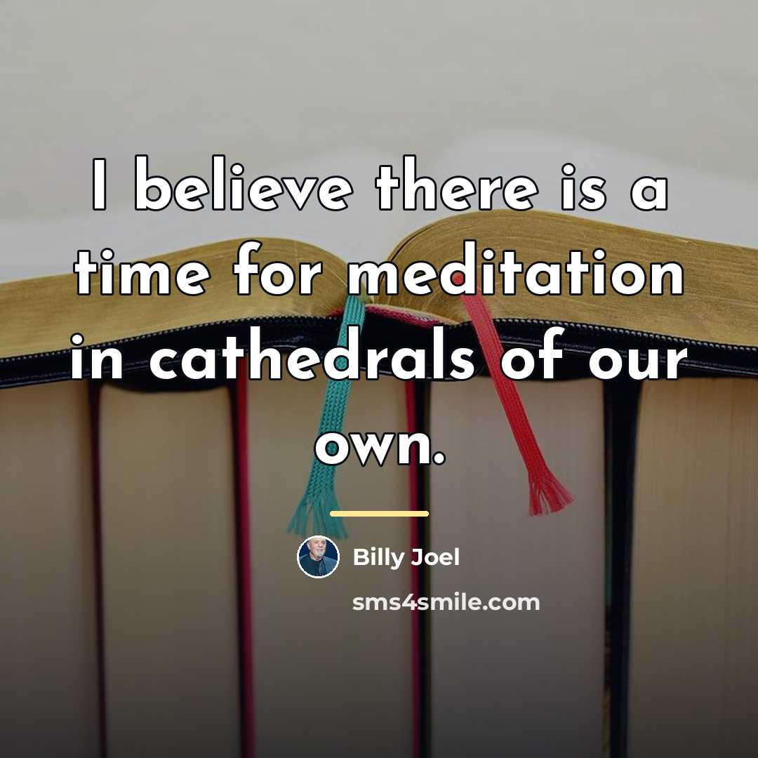 “I believe there is a time for meditation in cathedrals…” quote by Billy Joel