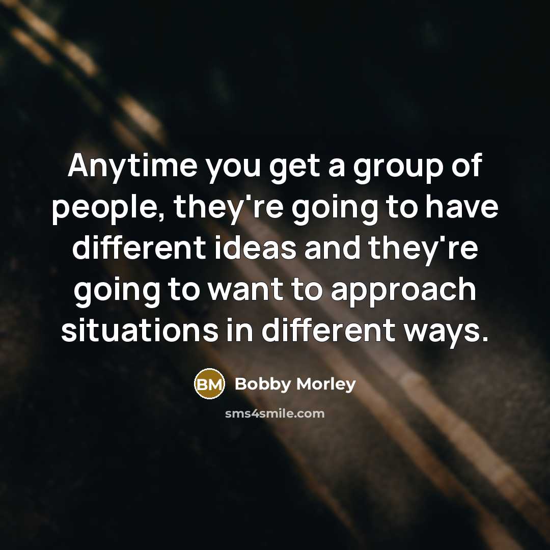 “Anytime you get a group of people, they're going to…” quote by Bobby Morley