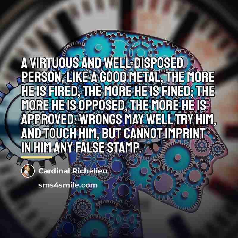 “A virtuous and well-disposed person, like a good metal, the…” quote by Cardinal Richelieu