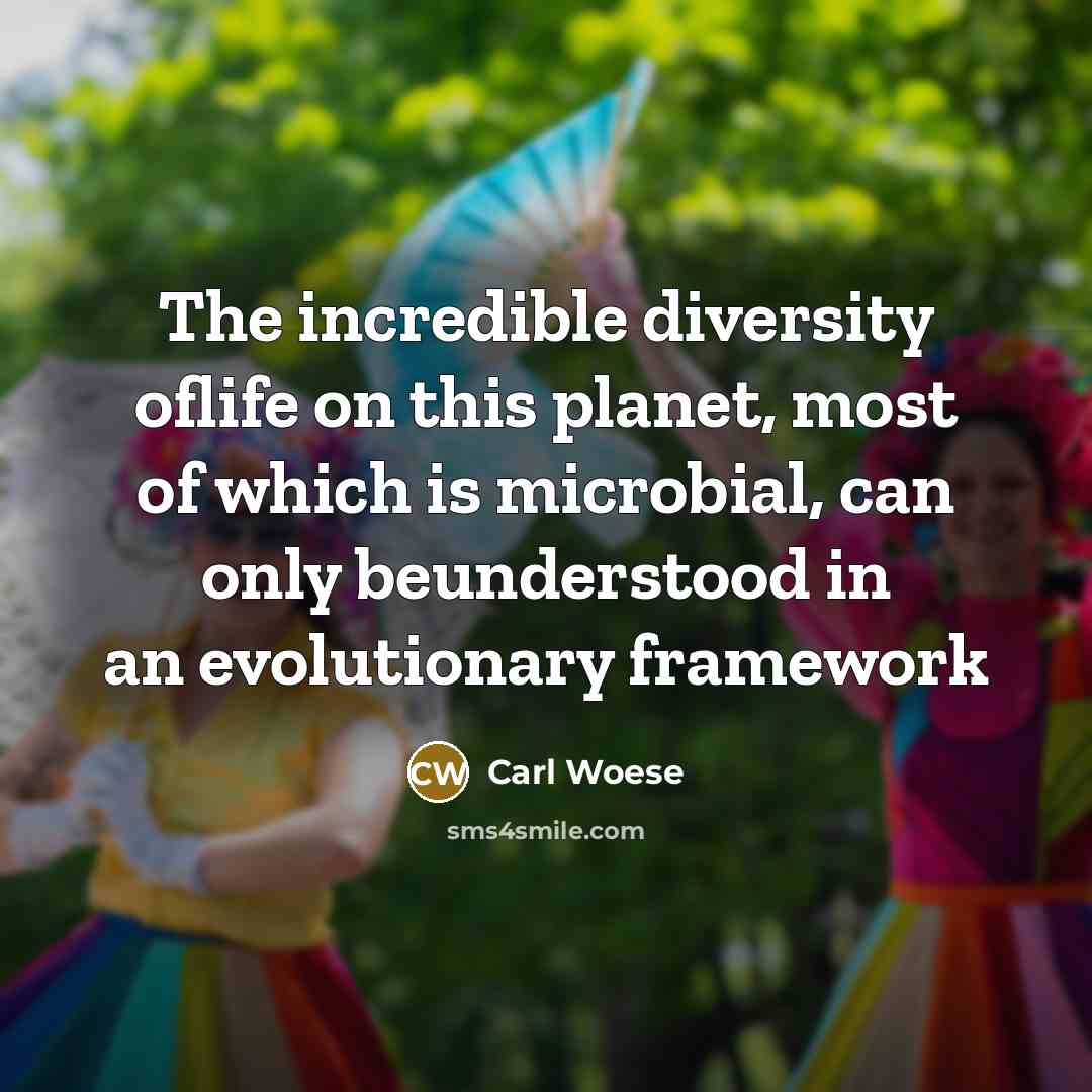 “The incredible diversity oflife on this planet, most of which…” quote by Carl Woese