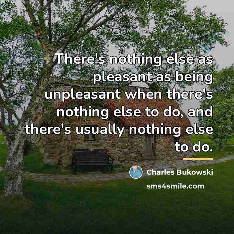“There's nothing else as pleasant as being unpleasant when there's…” quote by Charles Bukowski