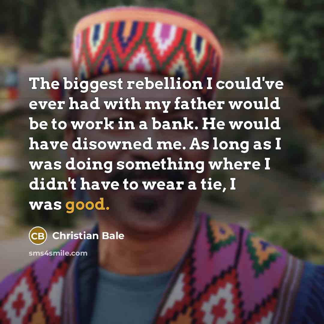 “The biggest rebellion I could've ever had with my father…” quote by Christian Bale