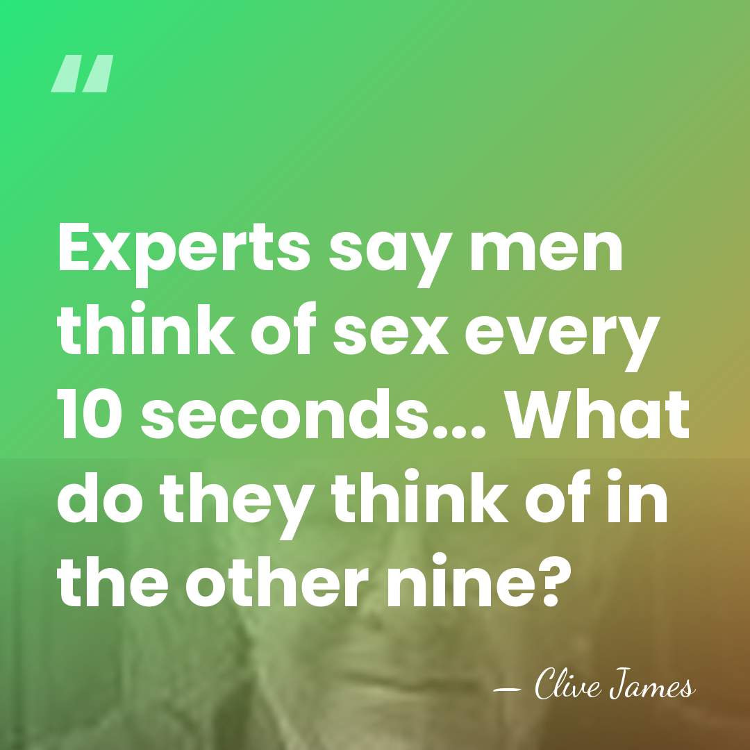 Experts say men think of sex every 10 seconds... What do they&hellip; - Clive James