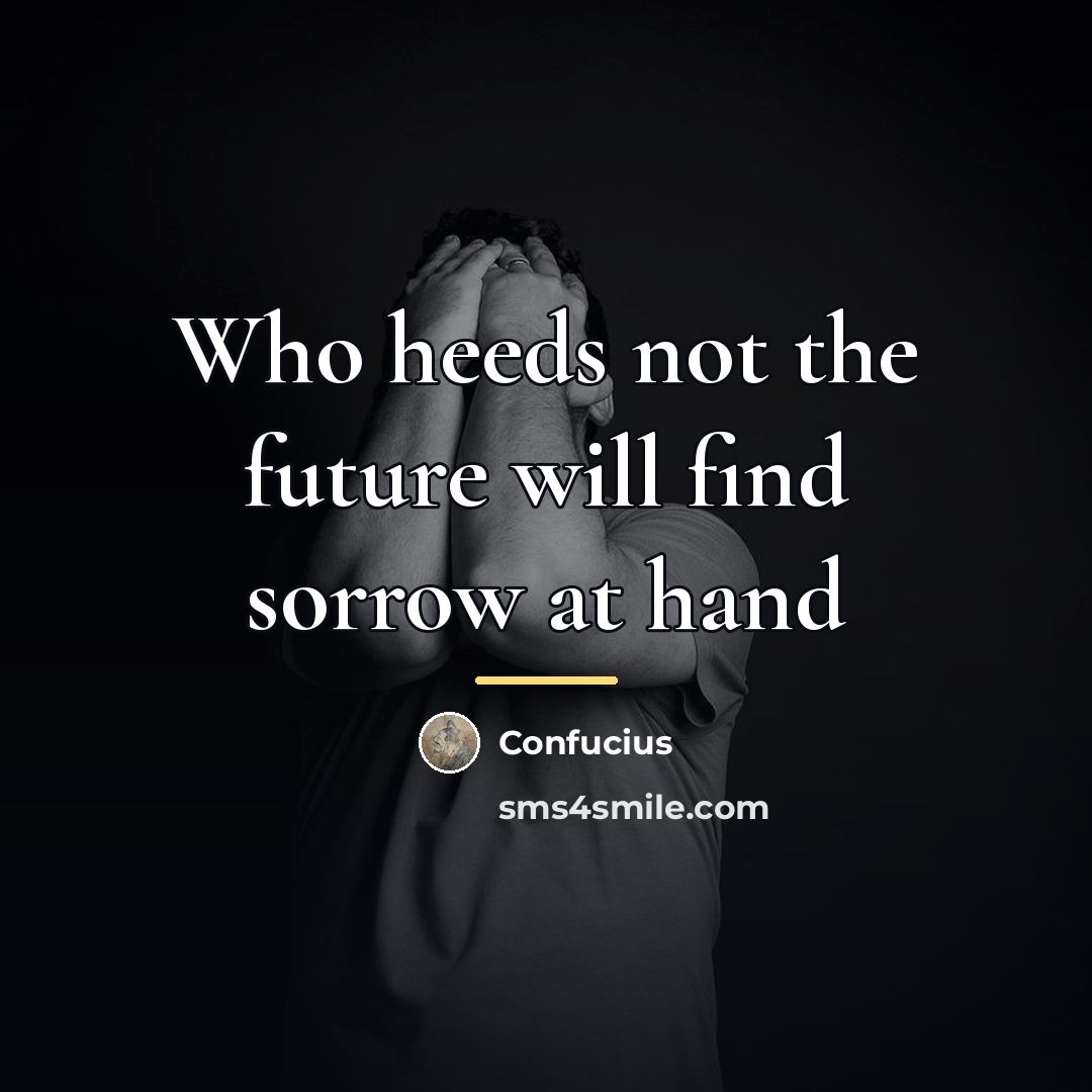 “Who heeds not the future will find sorrow at hand…” quote by Confucius