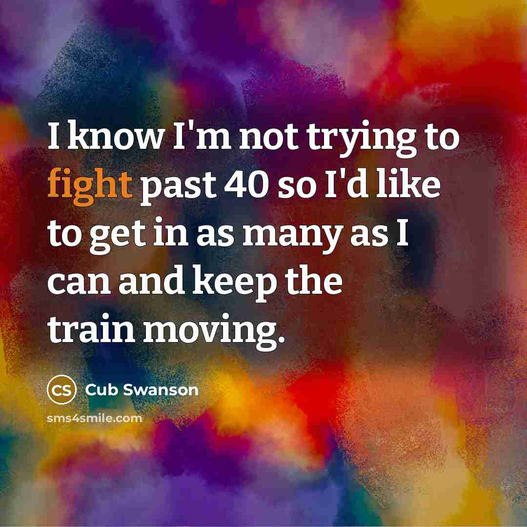 “I know I'm not trying to fight past 40 so…” quote by Cub Swanson