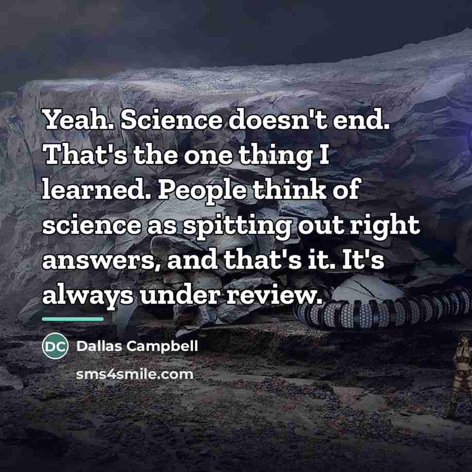 “Yeah. Science doesn't end. That's the one thing I learned.…” quote by Dallas Campbell