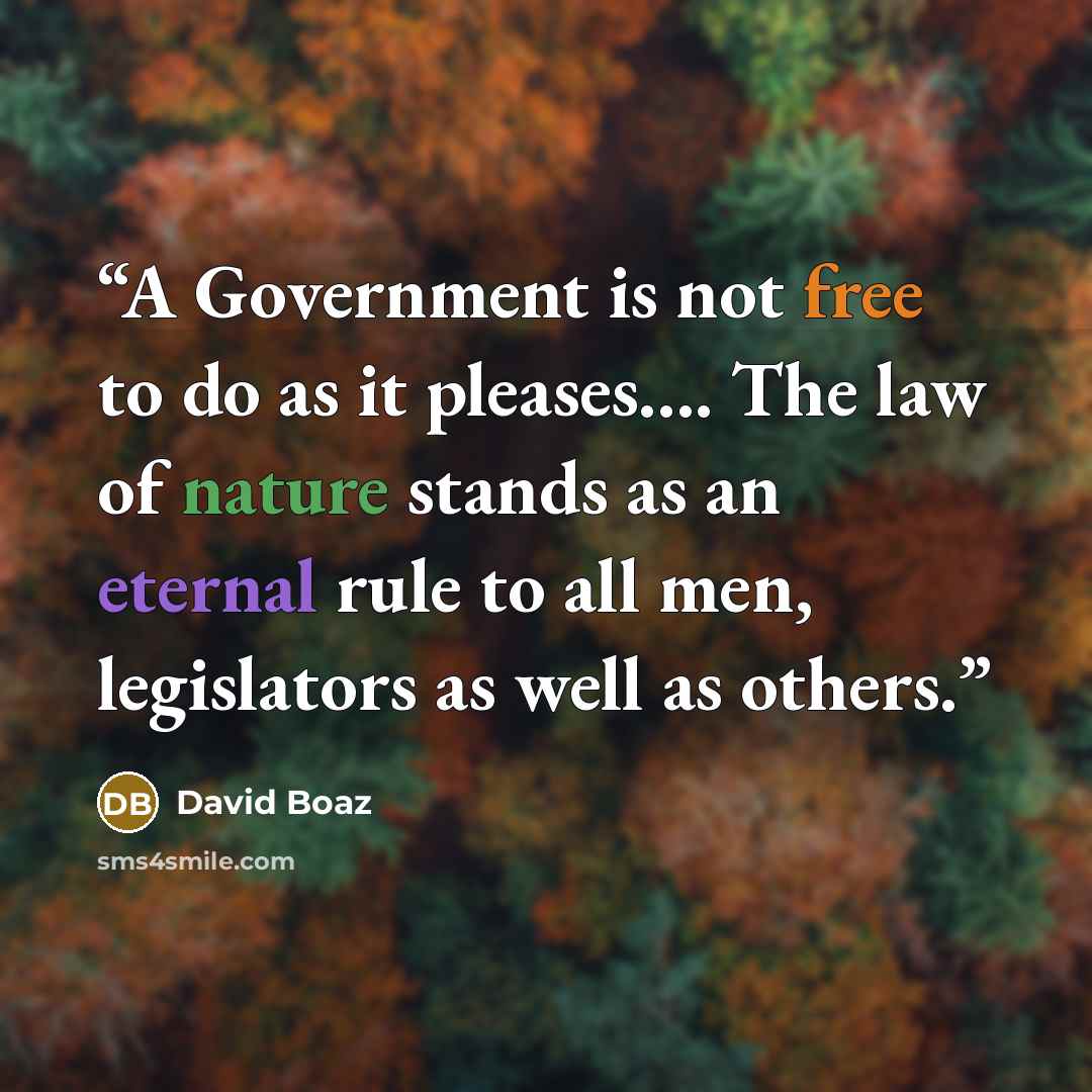 “A Government is not free to do as it pleases…. The law of nature stands as an eternal rule to all men, legislators as well as others.” quote by David Boaz