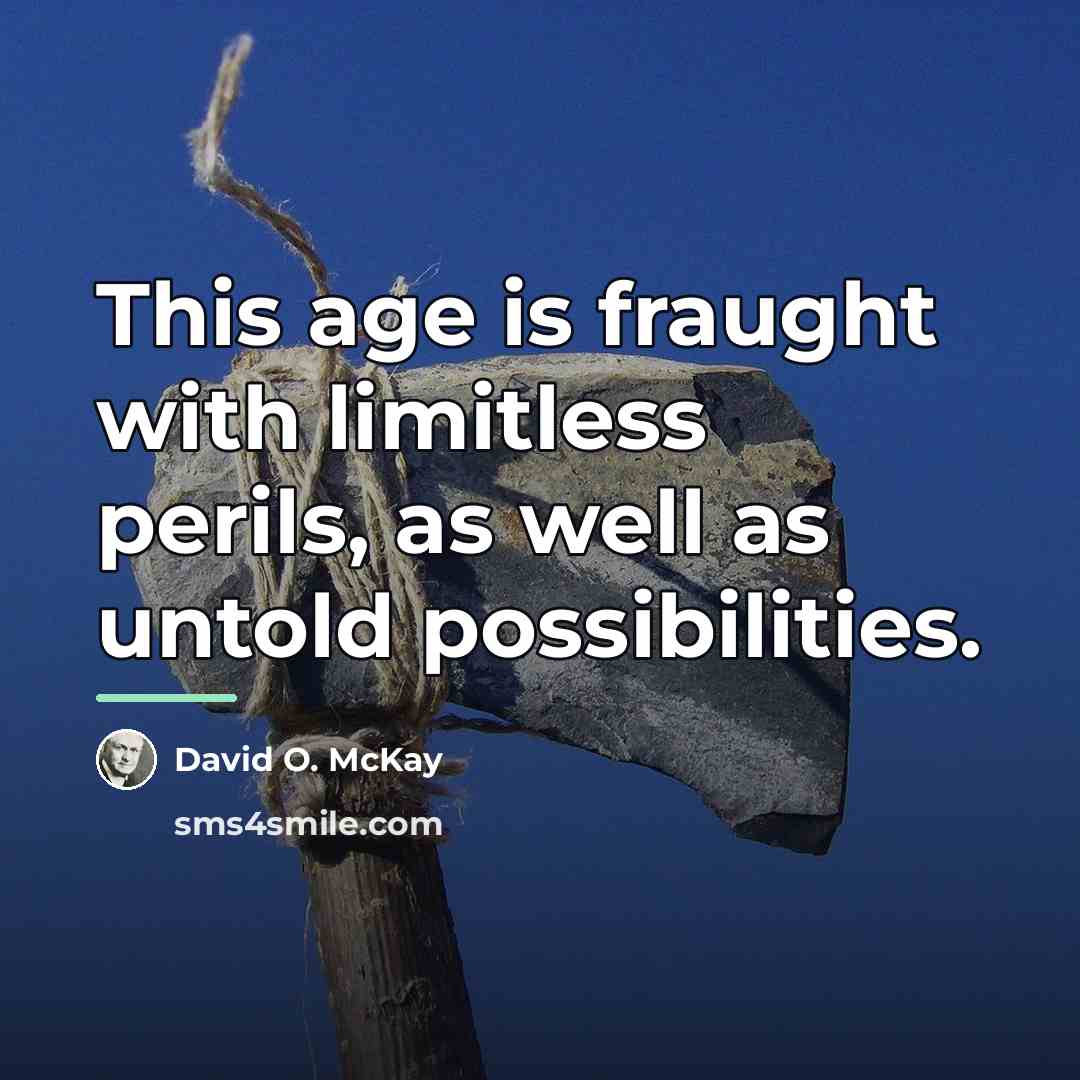 “This age is fraught with limitless perils, as well as…” quote by David O. McKay