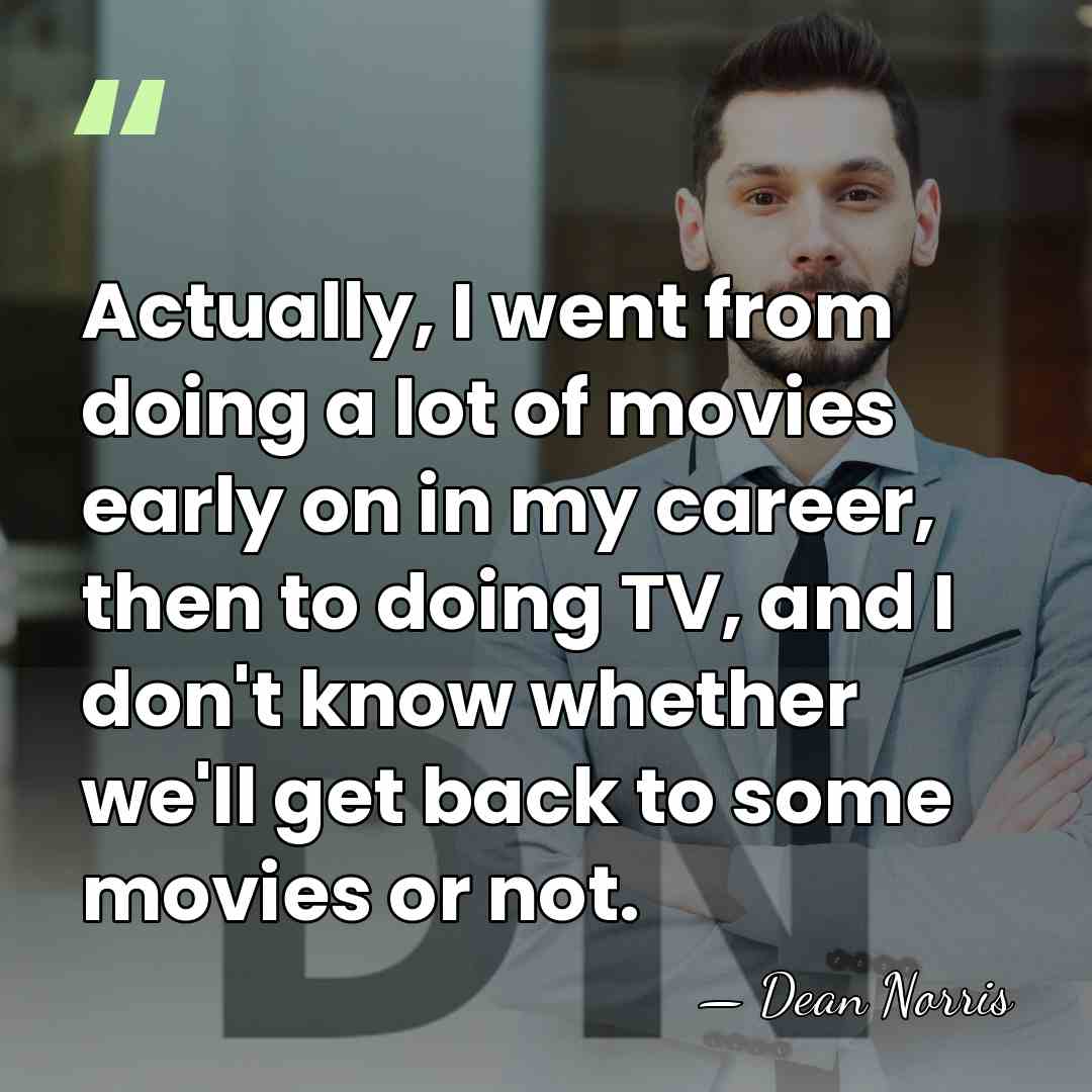 Actually, I went from doing a lot of movies early on in&hellip; - Dean Norris