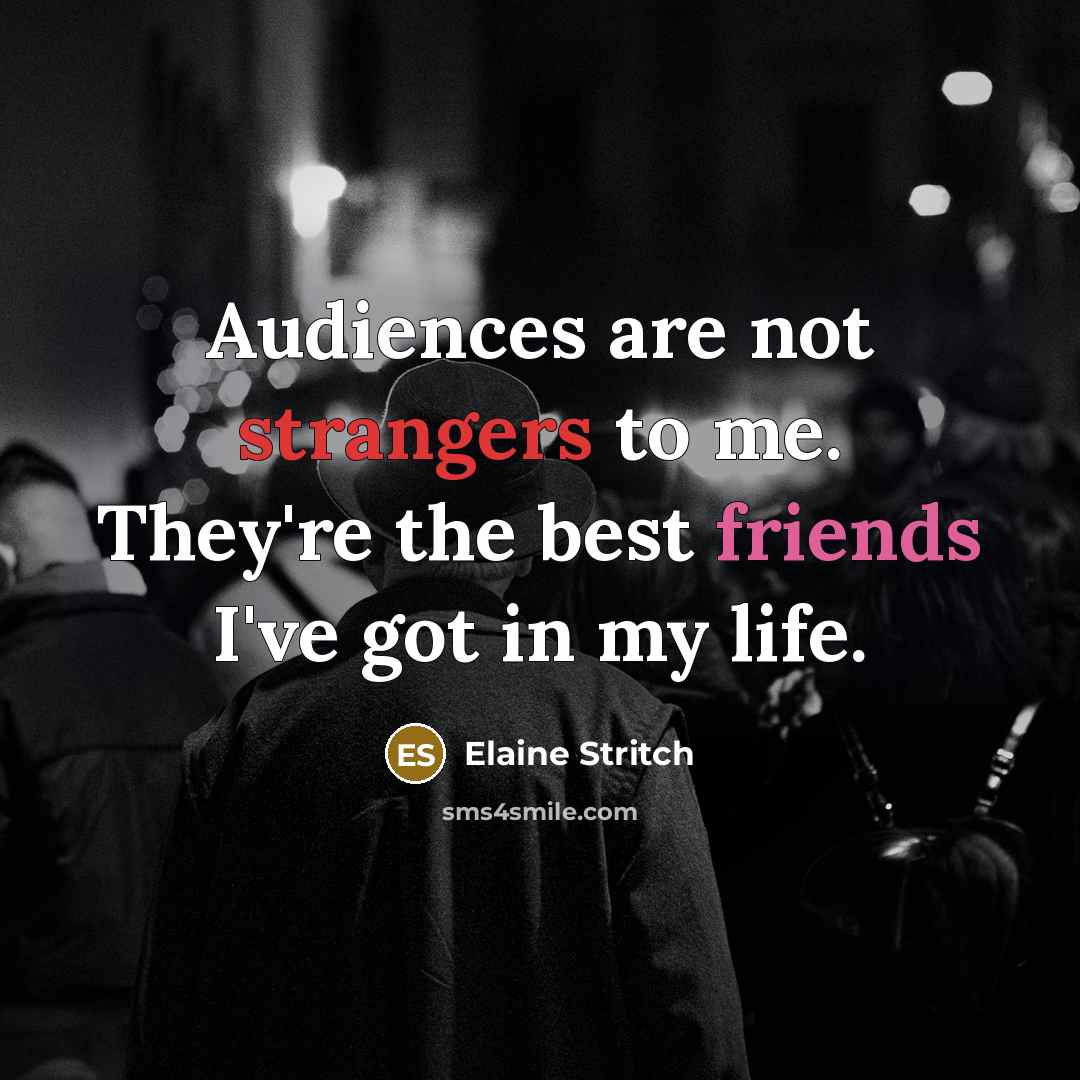 “Audiences are not strangers to me. They're the best friends…” quote by Elaine Stritch