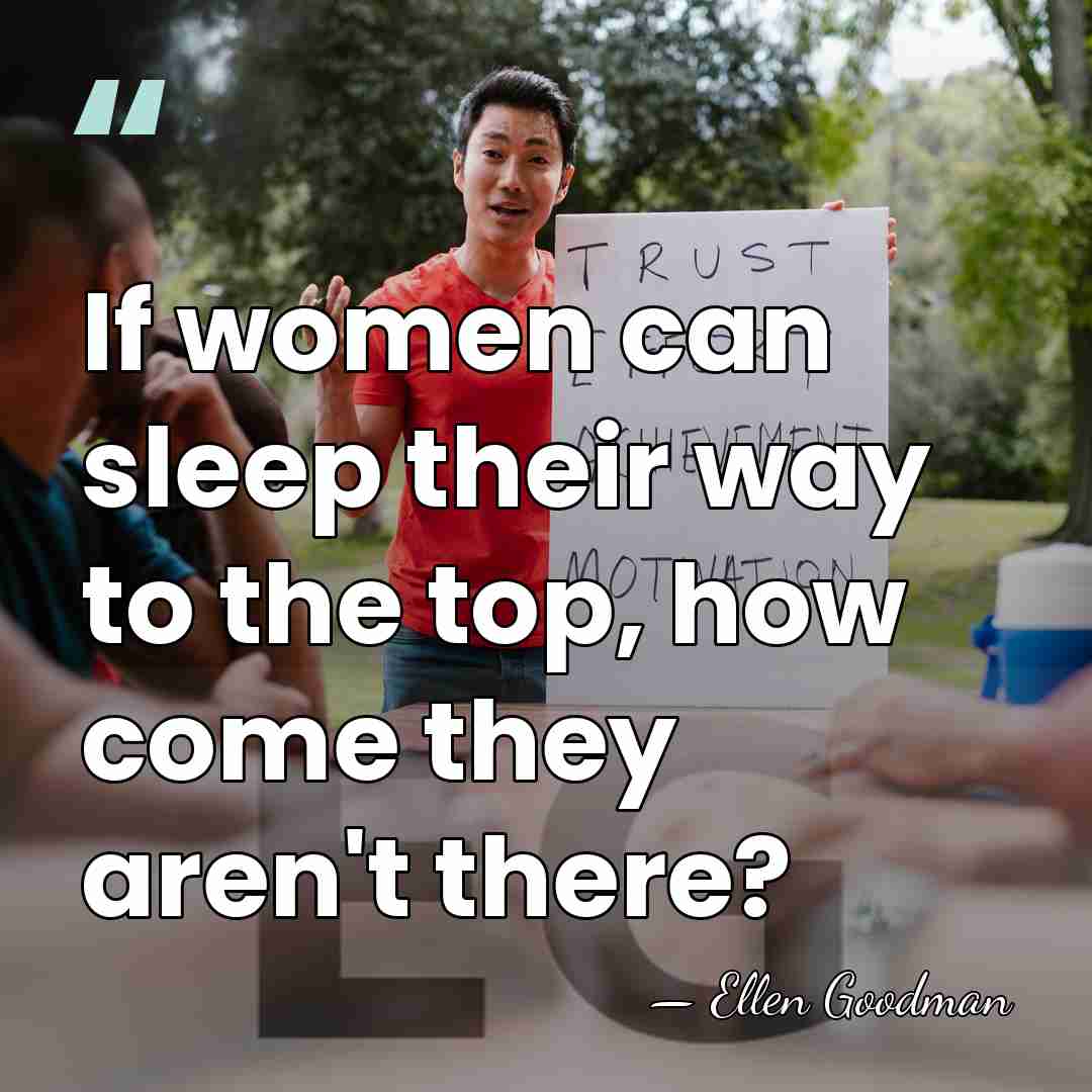If women can sleep their way to the top, how come they&hellip; - Ellen Goodman