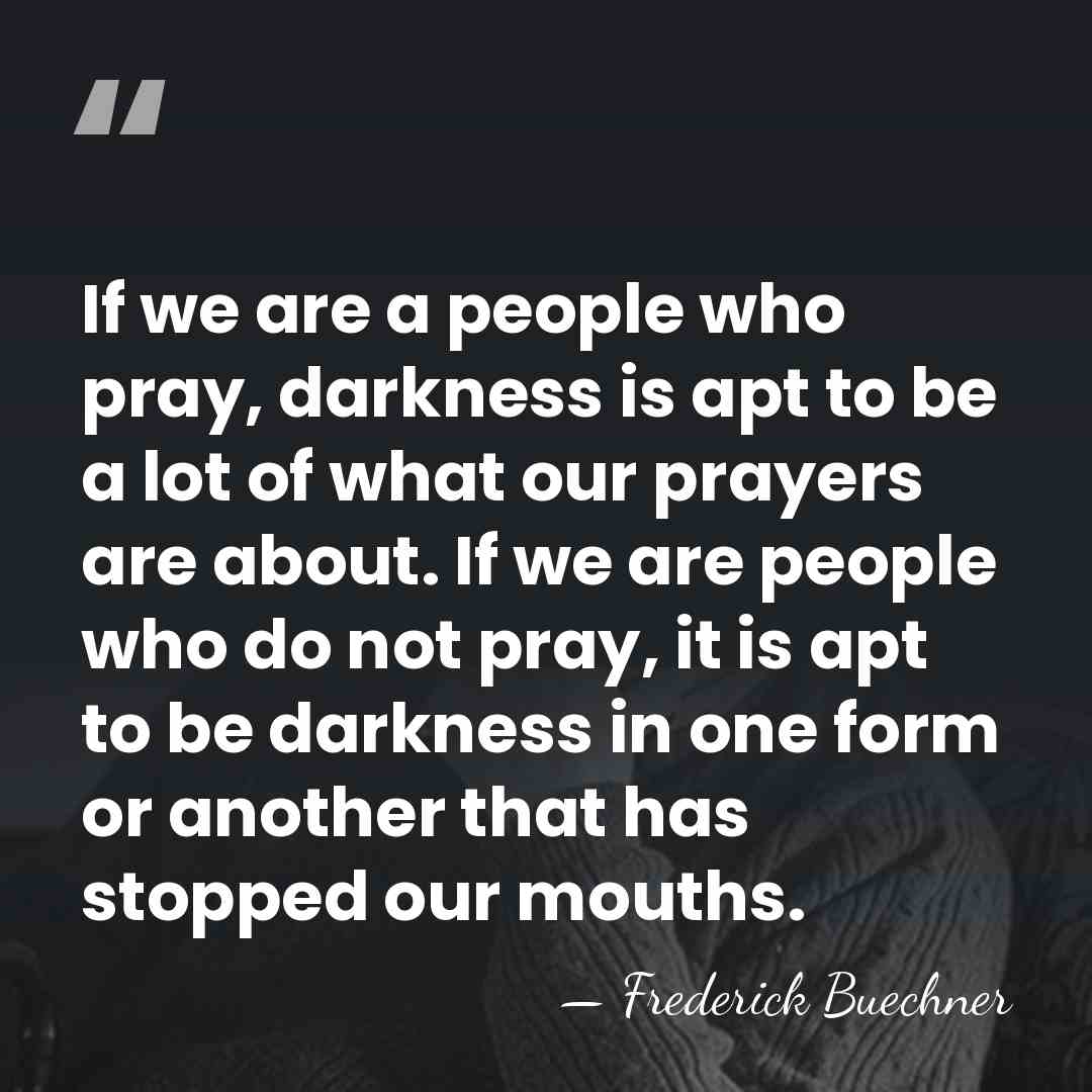 If we are a people who pray, darkness is apt to be&hellip; - Frederick Buechner