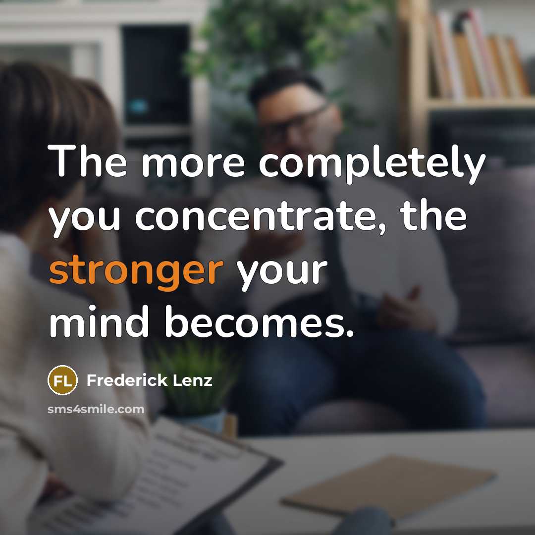 “The more completely you concentrate, the stronger your mind becomes.” quote by Frederick Lenz