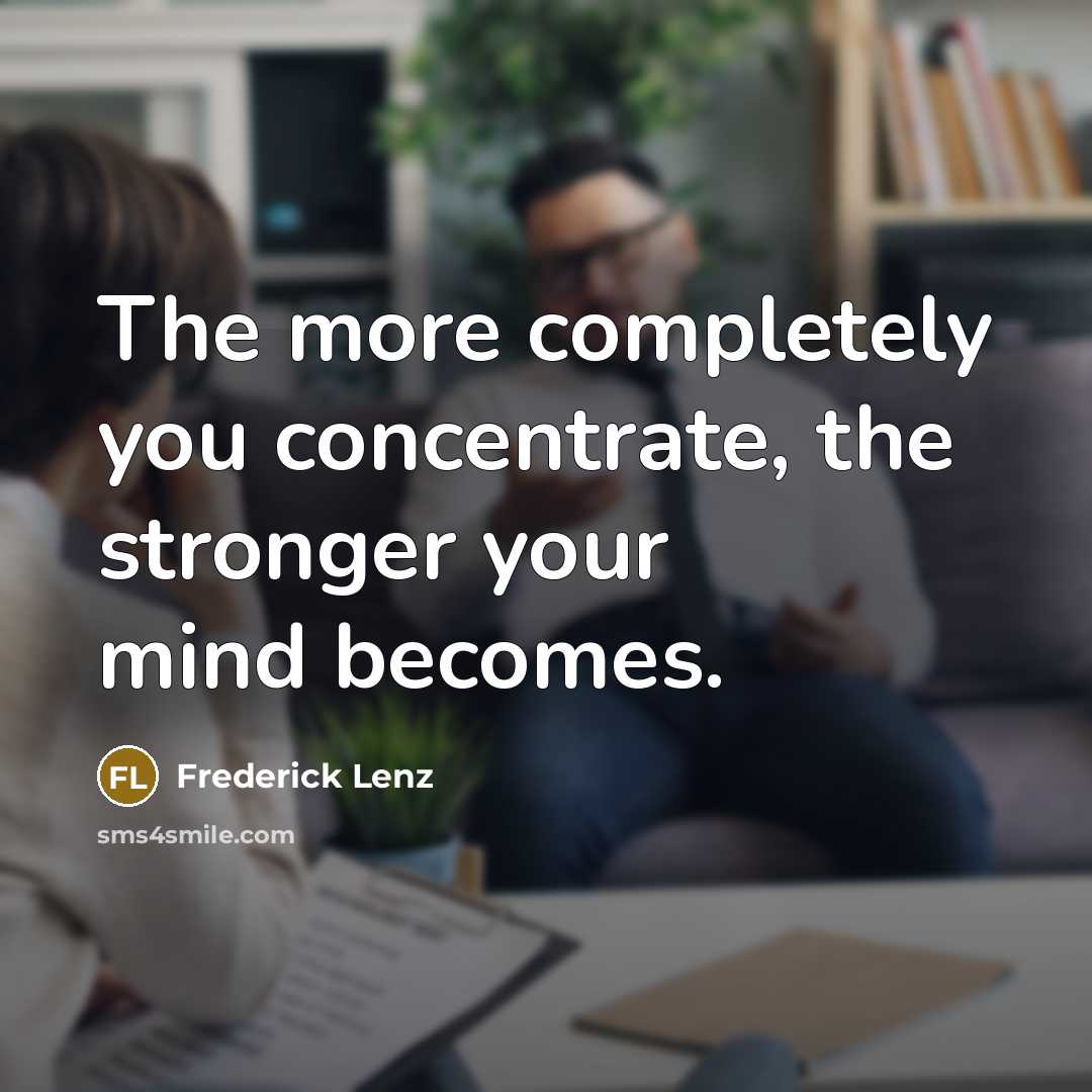 “The more completely you concentrate, the stronger your mind becomes.…” quote by Frederick Lenz