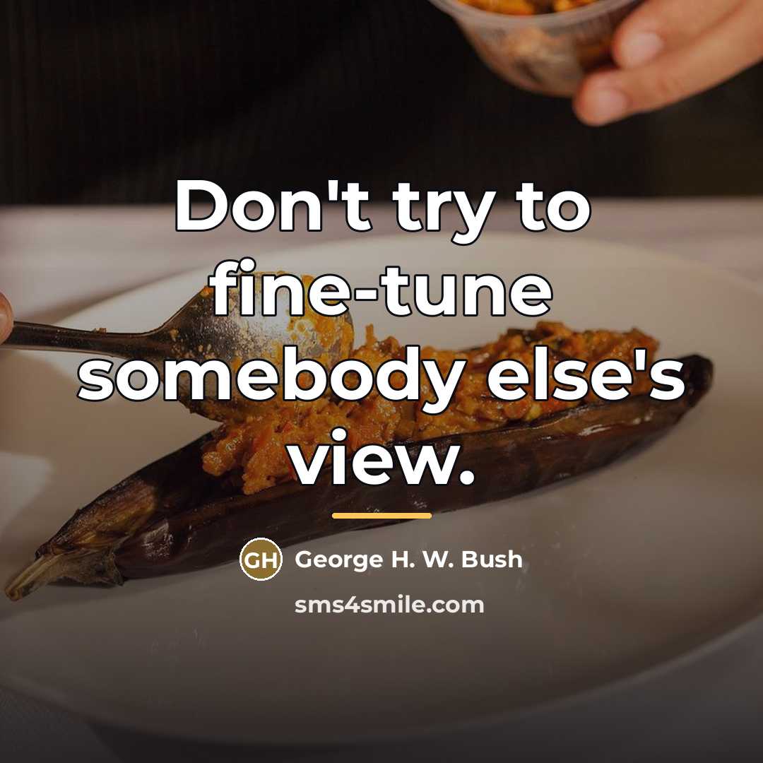 “Don't try to fine-tune somebody else's view.…” quote by George H. W. Bush