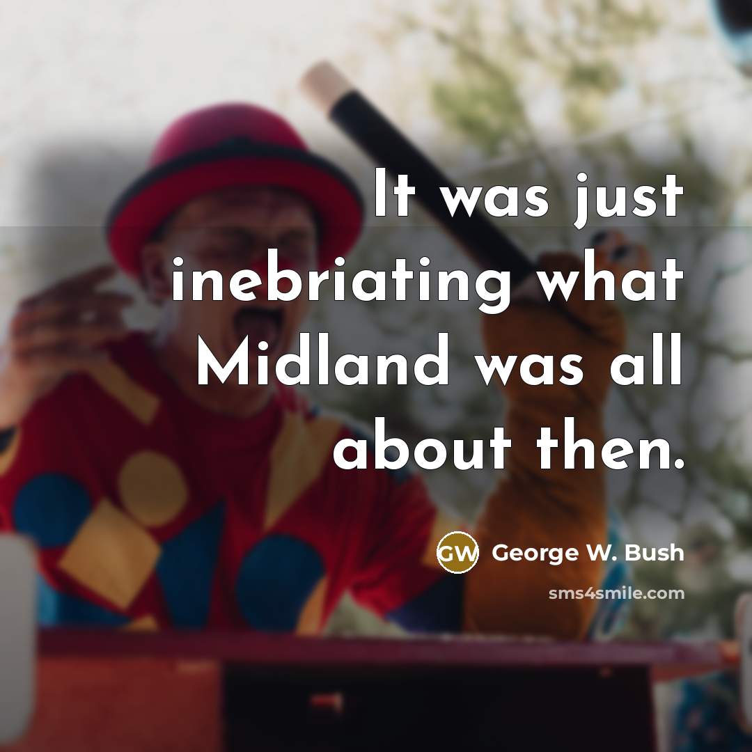 “It was just inebriating what Midland was all about then.…” quote by George W. Bush