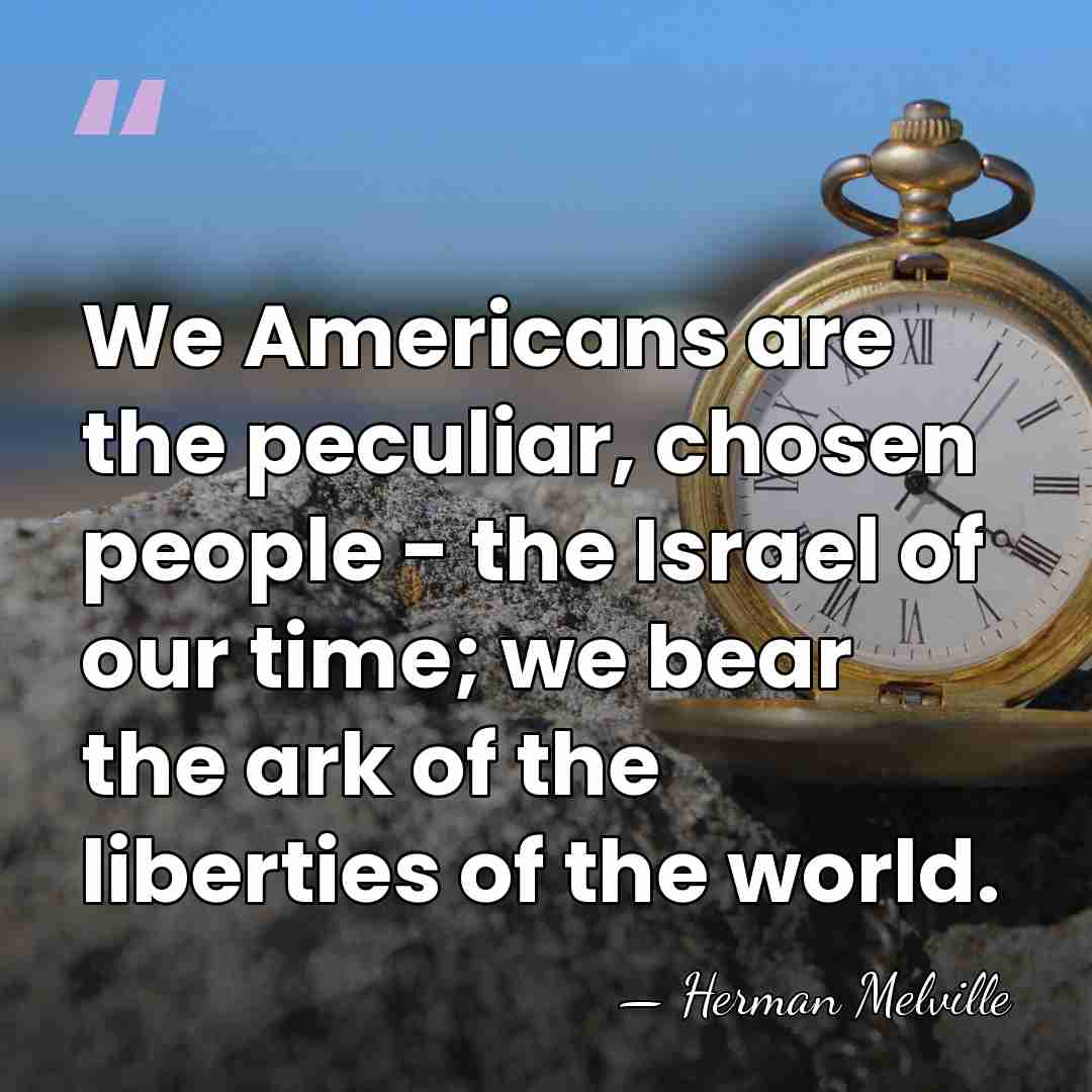 We Americans are the peculiar, chosen people - the Israel of our&hellip; - Herman Melville