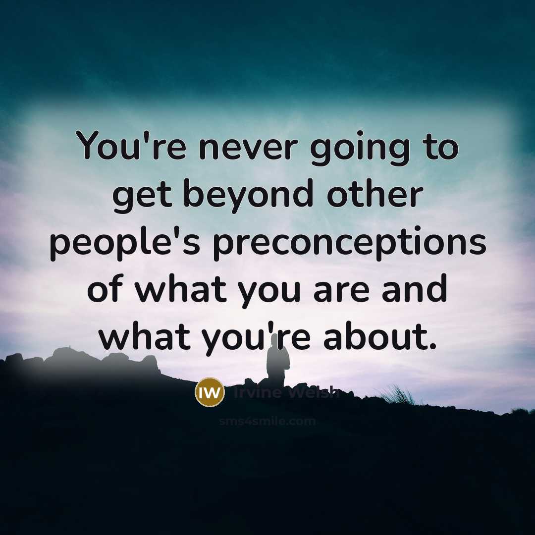 “You're never going to get beyond other people's preconceptions of what you are and what you're about.” quote by Irvine Welsh