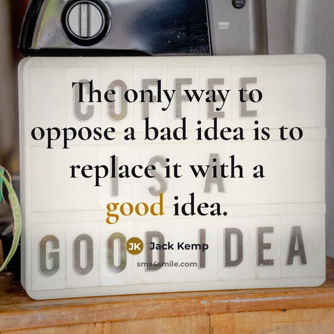 “The only way to oppose a bad idea is to…” quote by Jack Kemp