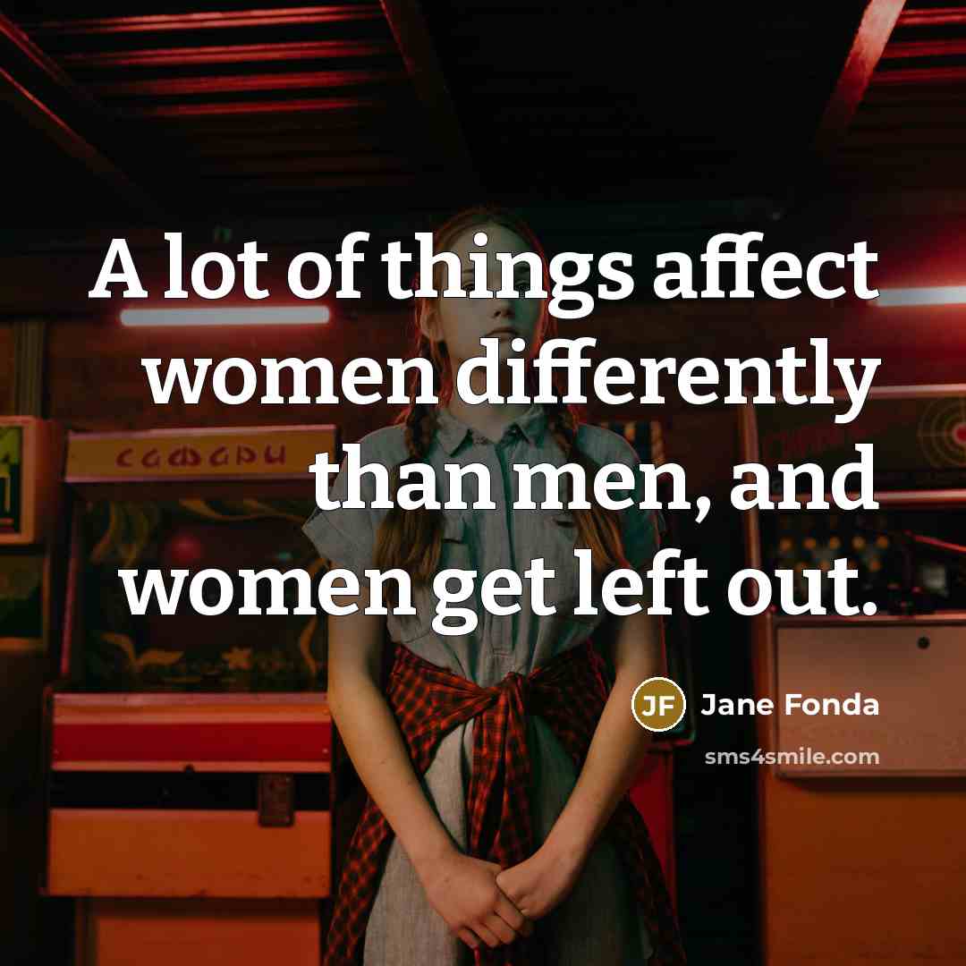 “A lot of things affect women differently than men, and…” quote by Jane Fonda