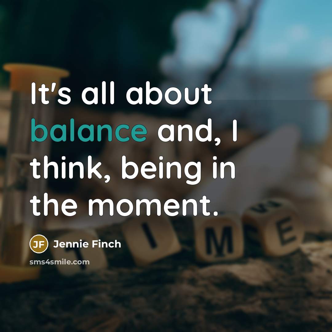 “It's all about balance and, I think, being in the…” quote by Jennie Finch
