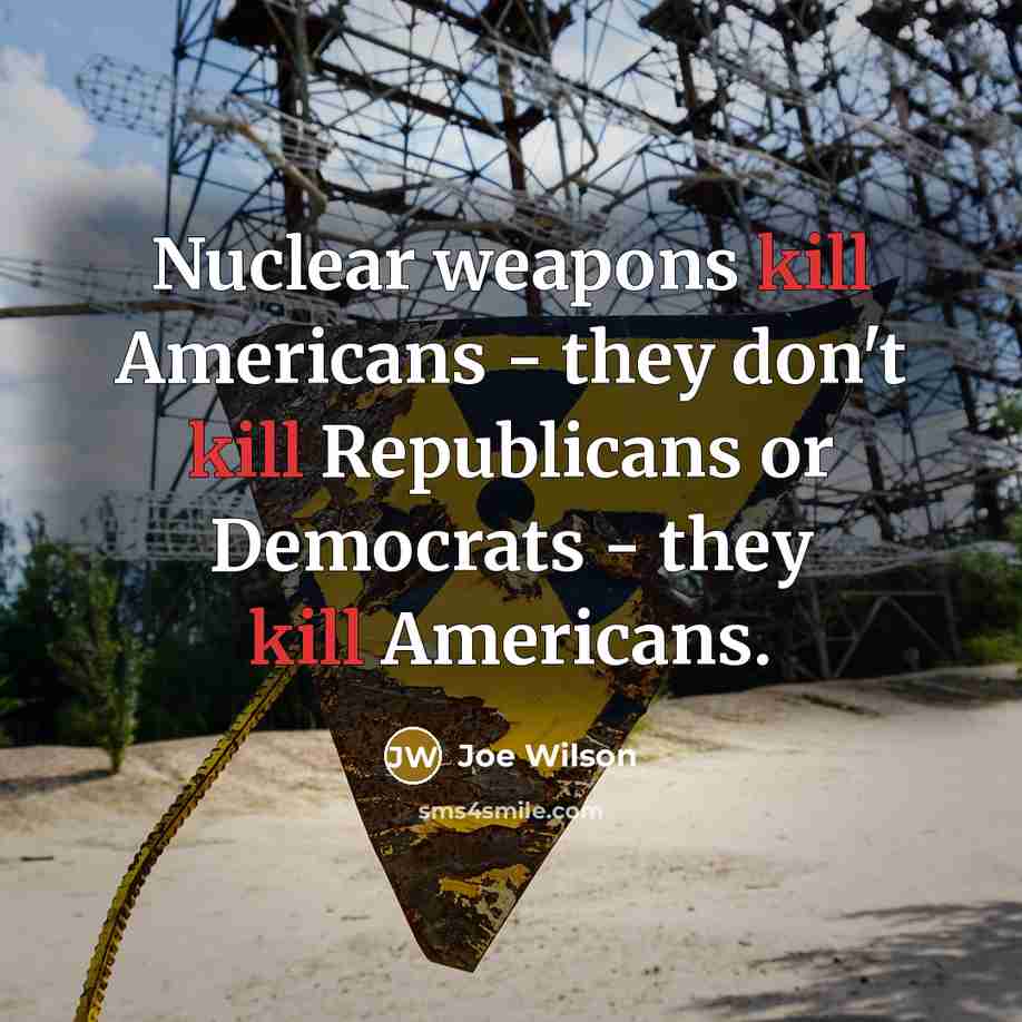 “Nuclear weapons kill Americans - they don't kill Republicans or…” quote by Joe Wilson