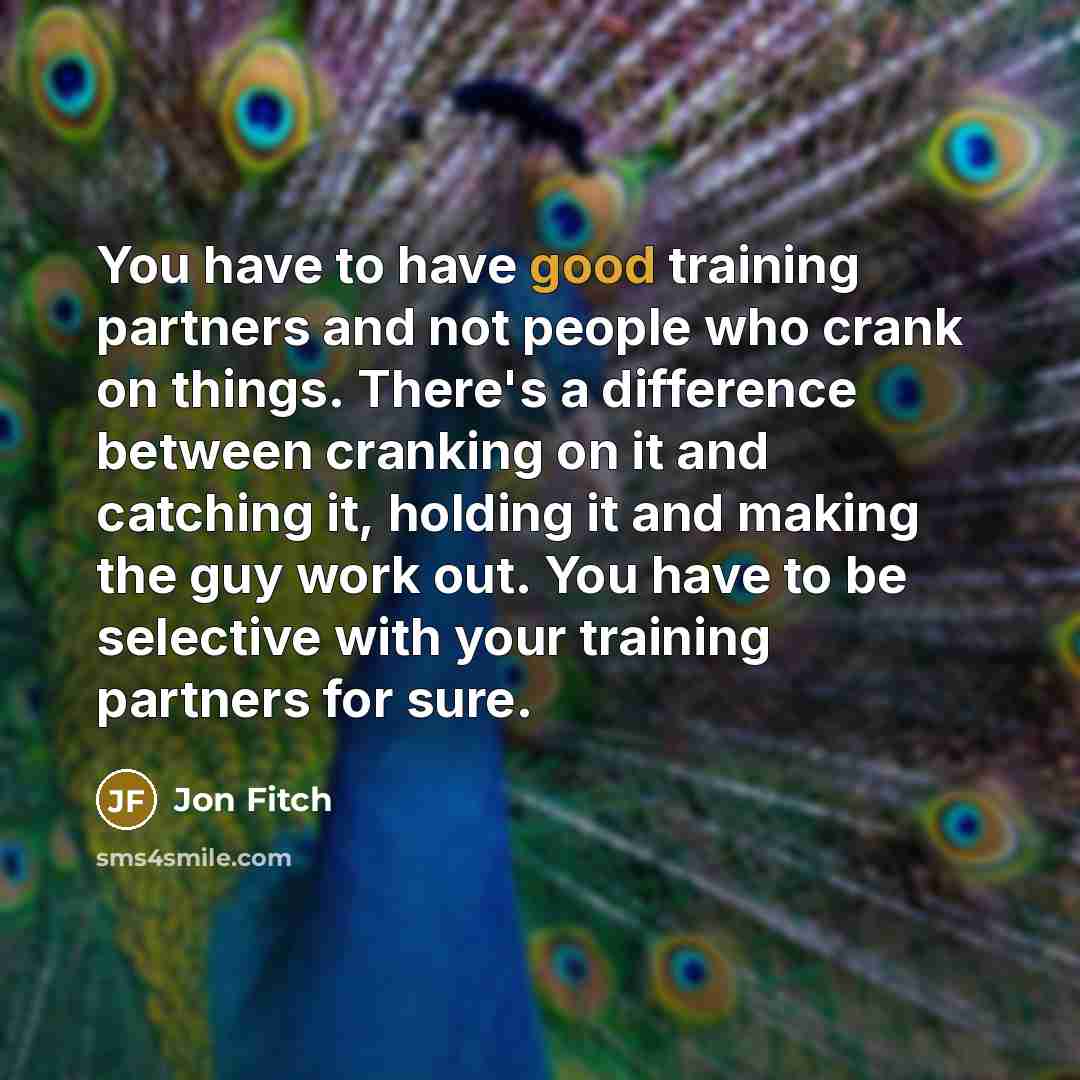 “You have to have good training partners and not people…” quote by Jon Fitch