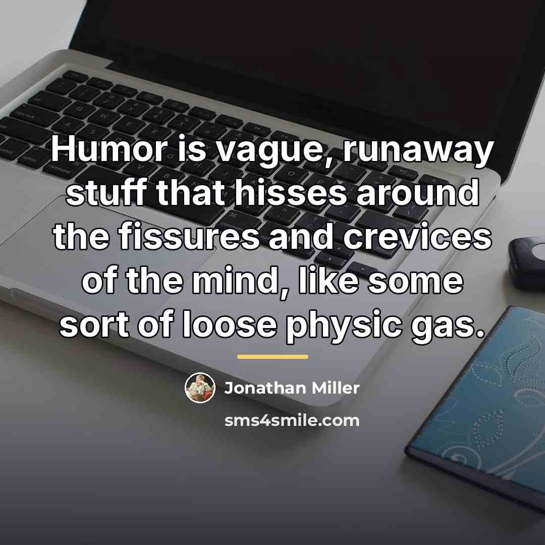 “Humor is vague, runaway stuff that hisses around the fissures…” quote by Jonathan Miller