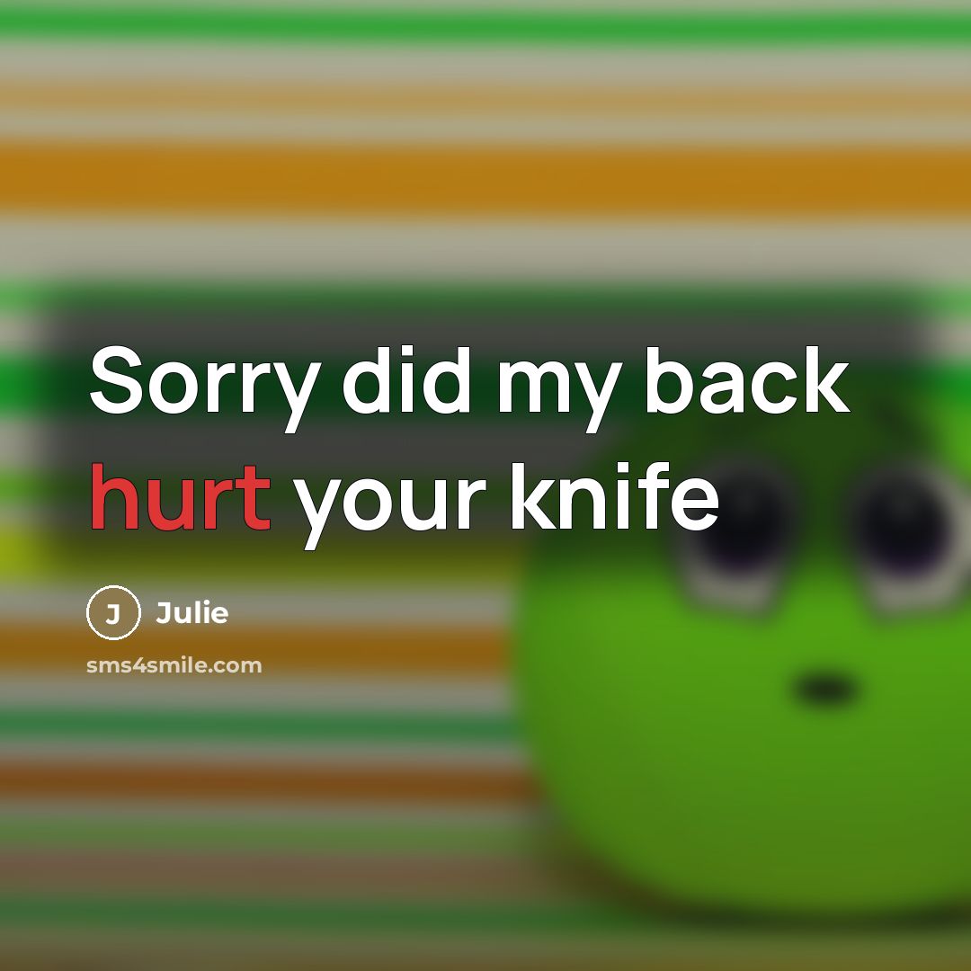 “Sorry did my back hurt your knife…” quote by Julie