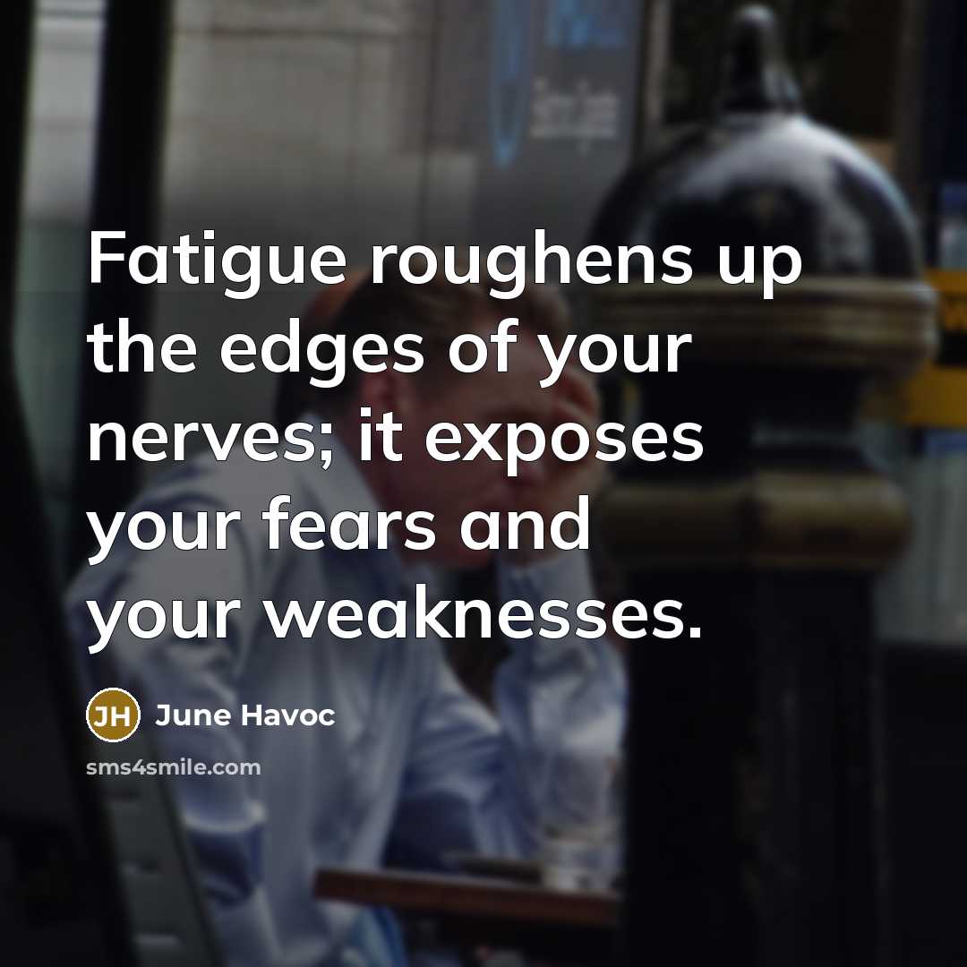 “Fatigue roughens up the edges of your nerves; it exposes…” quote by June Havoc