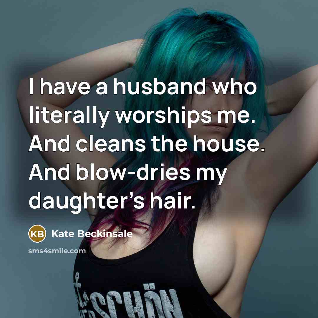 “I have a husband who literally worships me. And cleans…” quote by Kate Beckinsale