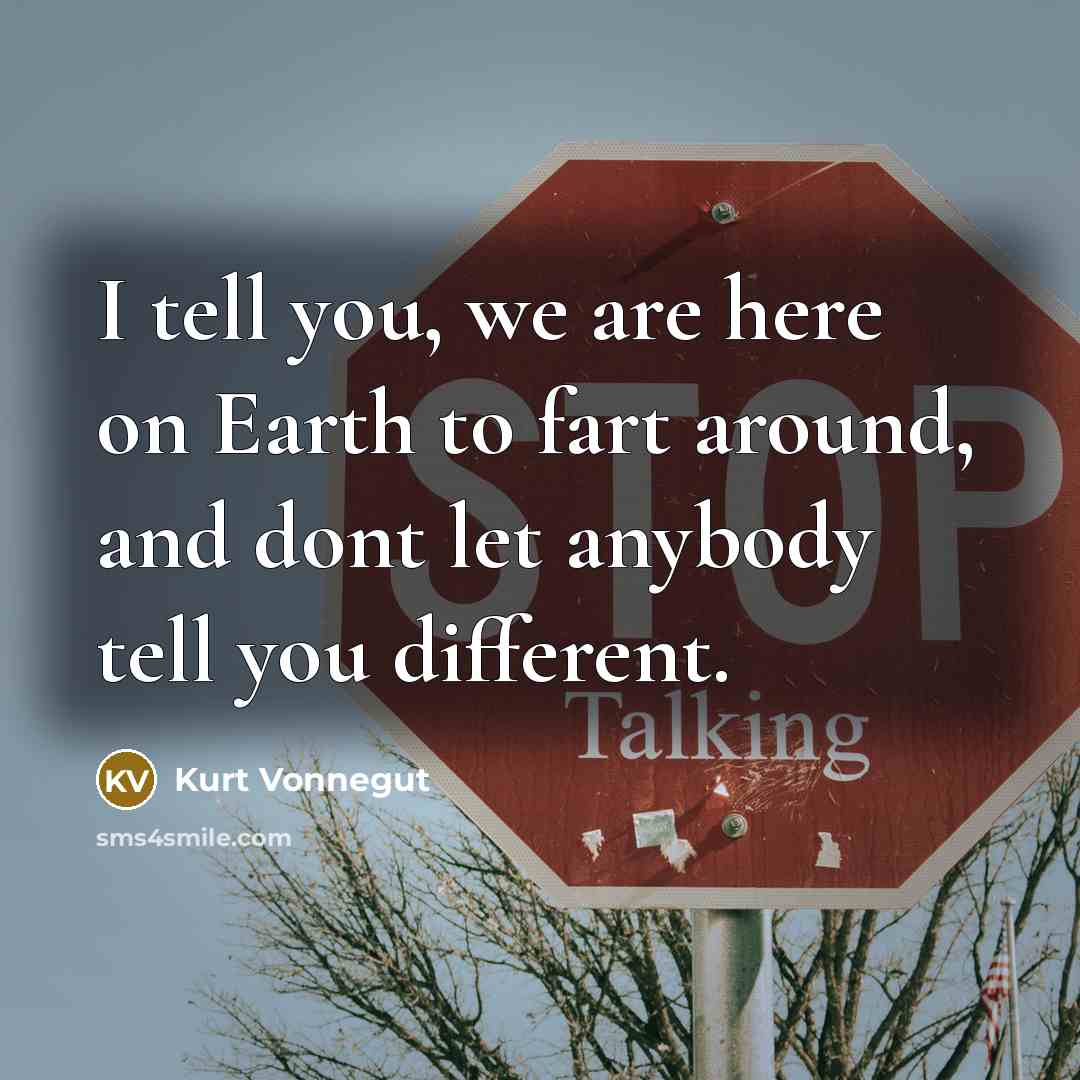 “I tell you, we are here on Earth to fart around, and dont let anybody tell you different.” quote by Kurt Vonnegut