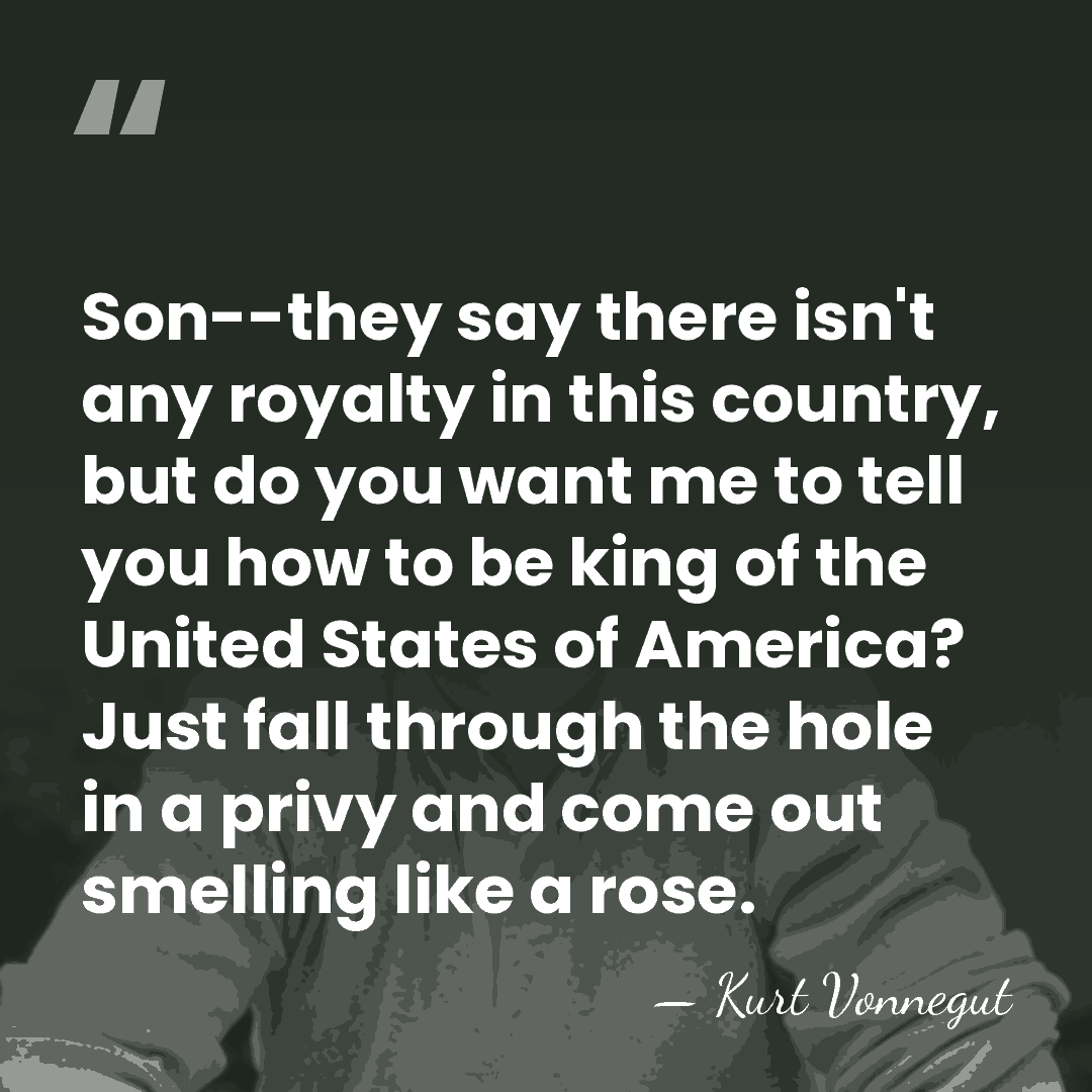 Son--they say there isn't any royalty in this country, but do you&hellip; - Kurt Vonnegut