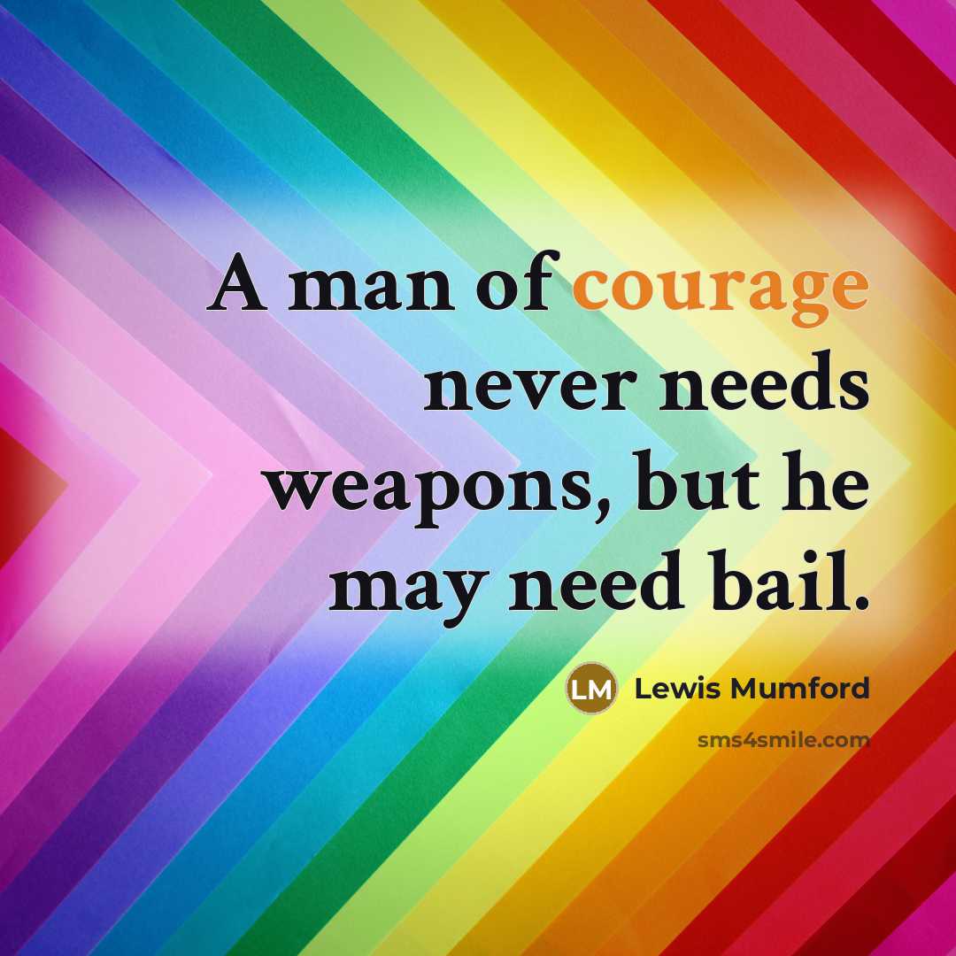 “A man of courage never needs weapons, but he may…” quote by Lewis Mumford