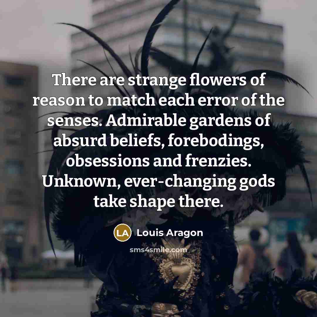 “There are strange flowers of reason to match each error…” quote by Louis Aragon