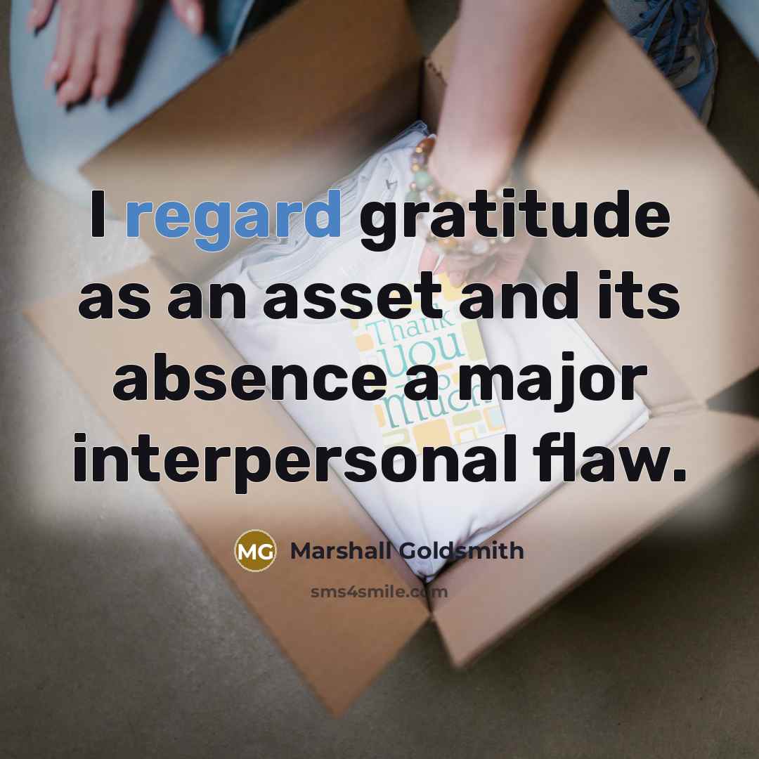 “I regard gratitude as an asset and its absence a…” quote by Marshall Goldsmith