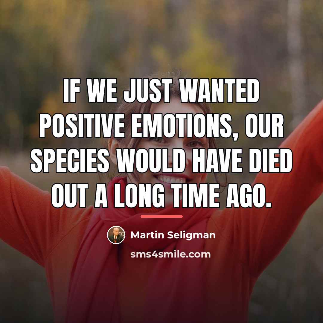 “If we just wanted positive emotions, our species would have…” quote by Martin Seligman