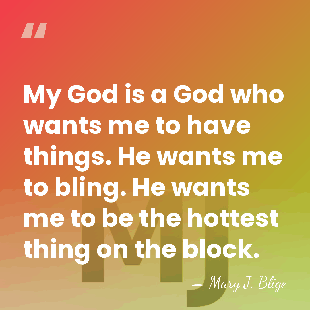 My God is a God who wants me to have things. He&hellip; - Mary J. Blige