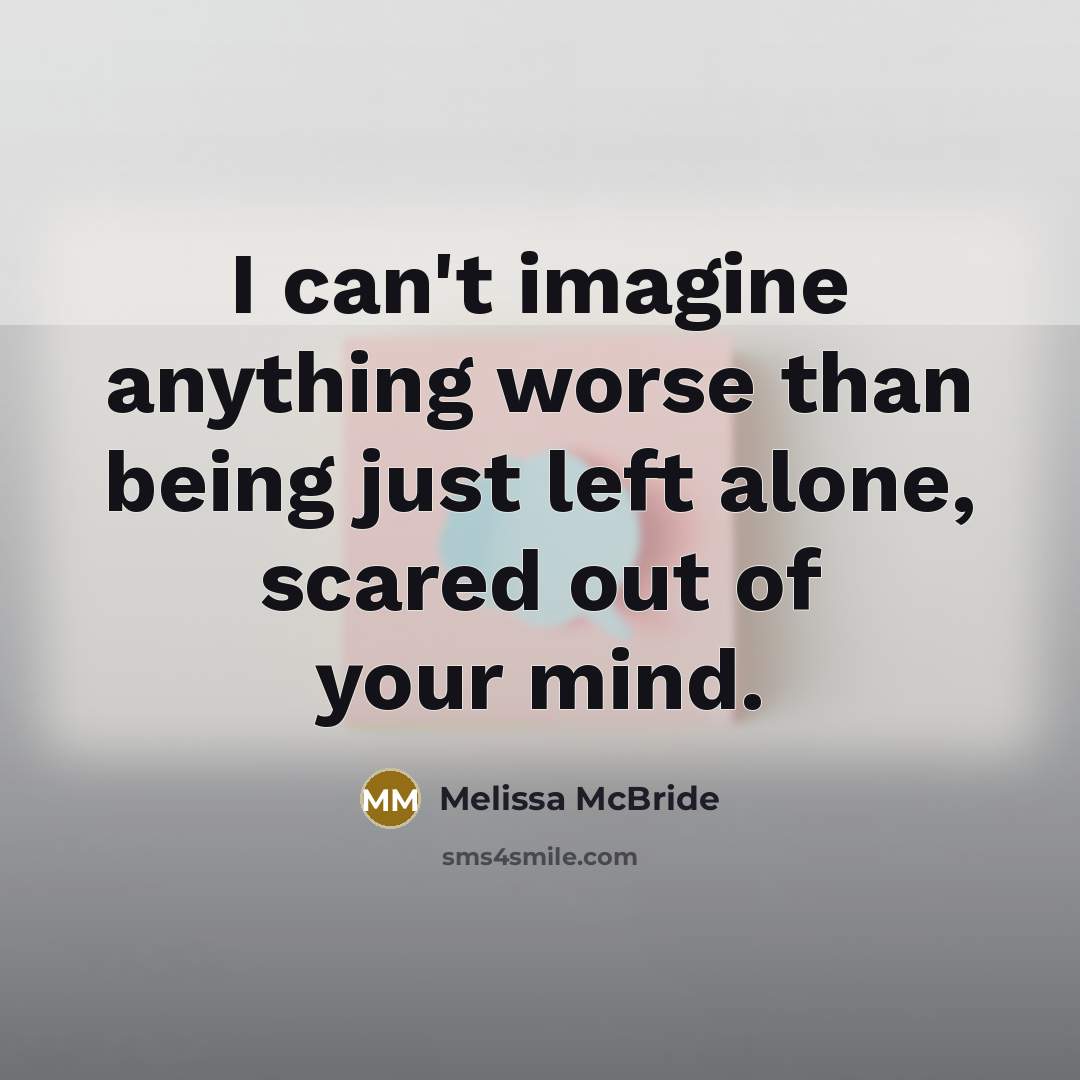 “I can't imagine anything worse than being just left alone,…” quote by Melissa McBride