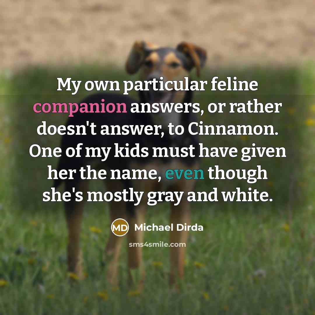 “My own particular feline companion answers, or rather doesn't answer,…” quote by Michael Dirda