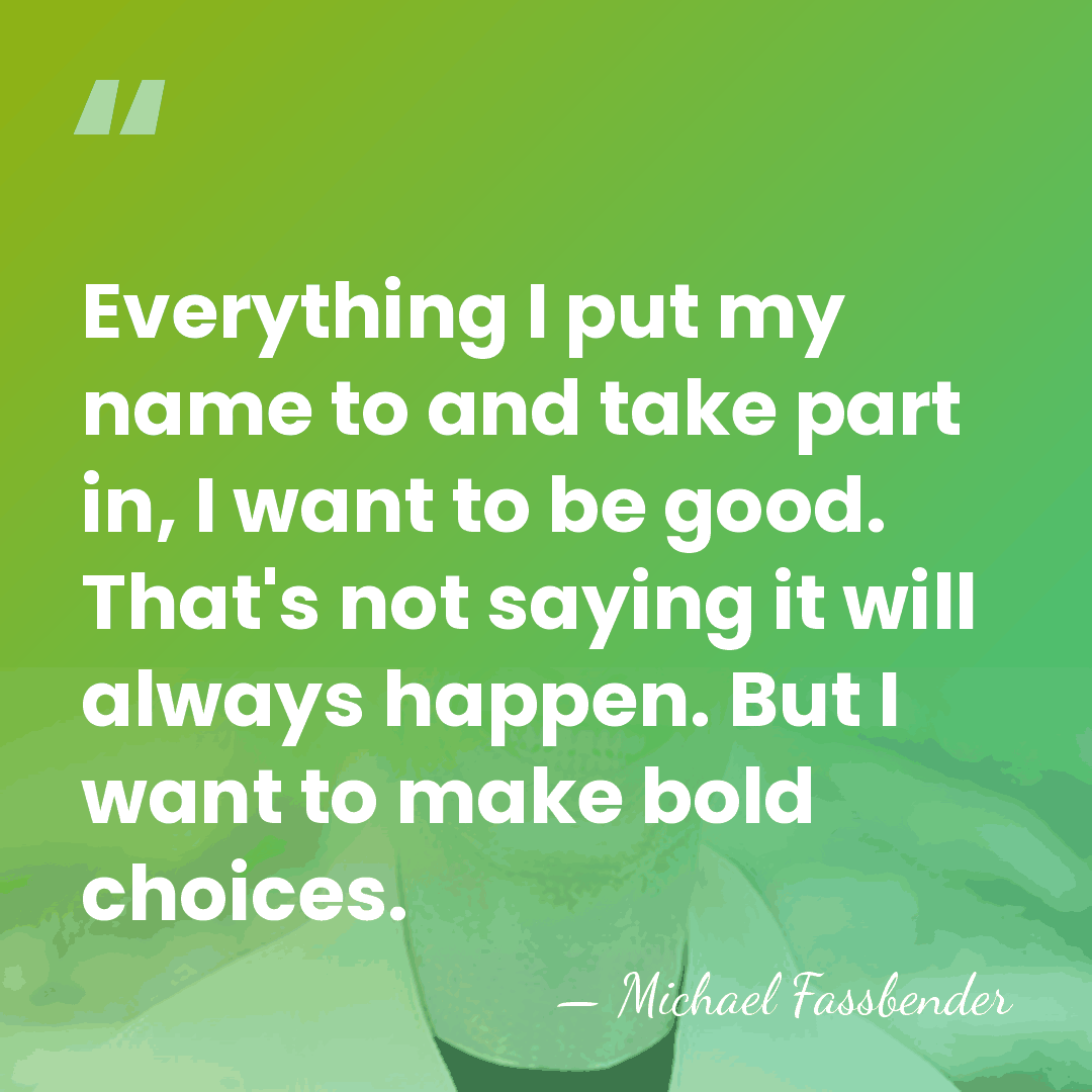 Everything I put my name to and take part in, I want&hellip; - Michael Fassbender