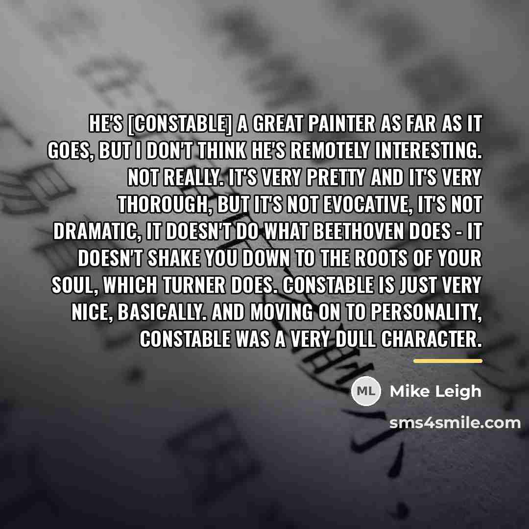 “He's [Constable] a great painter as far as it goes,…” quote by Mike Leigh