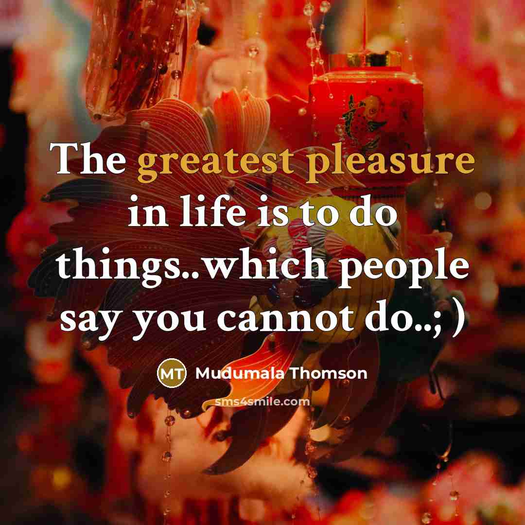 “The greatest pleasure in life is to do things..which people say you cannot do..; )” quote by Mudumala Thomson