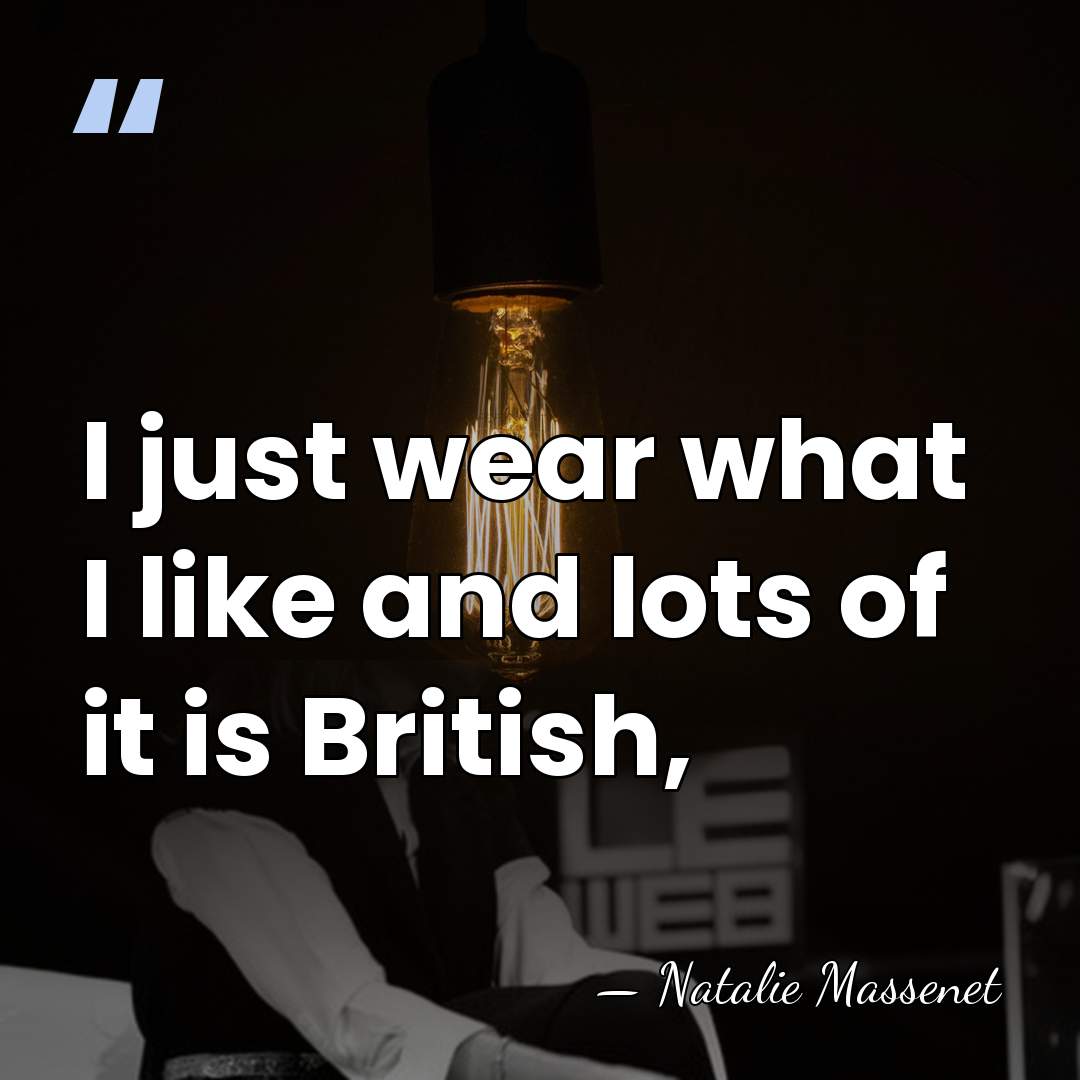 I just wear what I like and lots of it is British, - Natalie Massenet