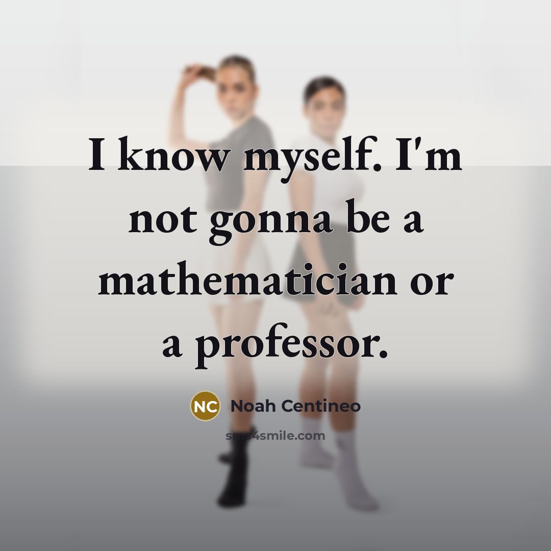 “I know myself. I'm not gonna be a mathematician or…” quote by Noah Centineo