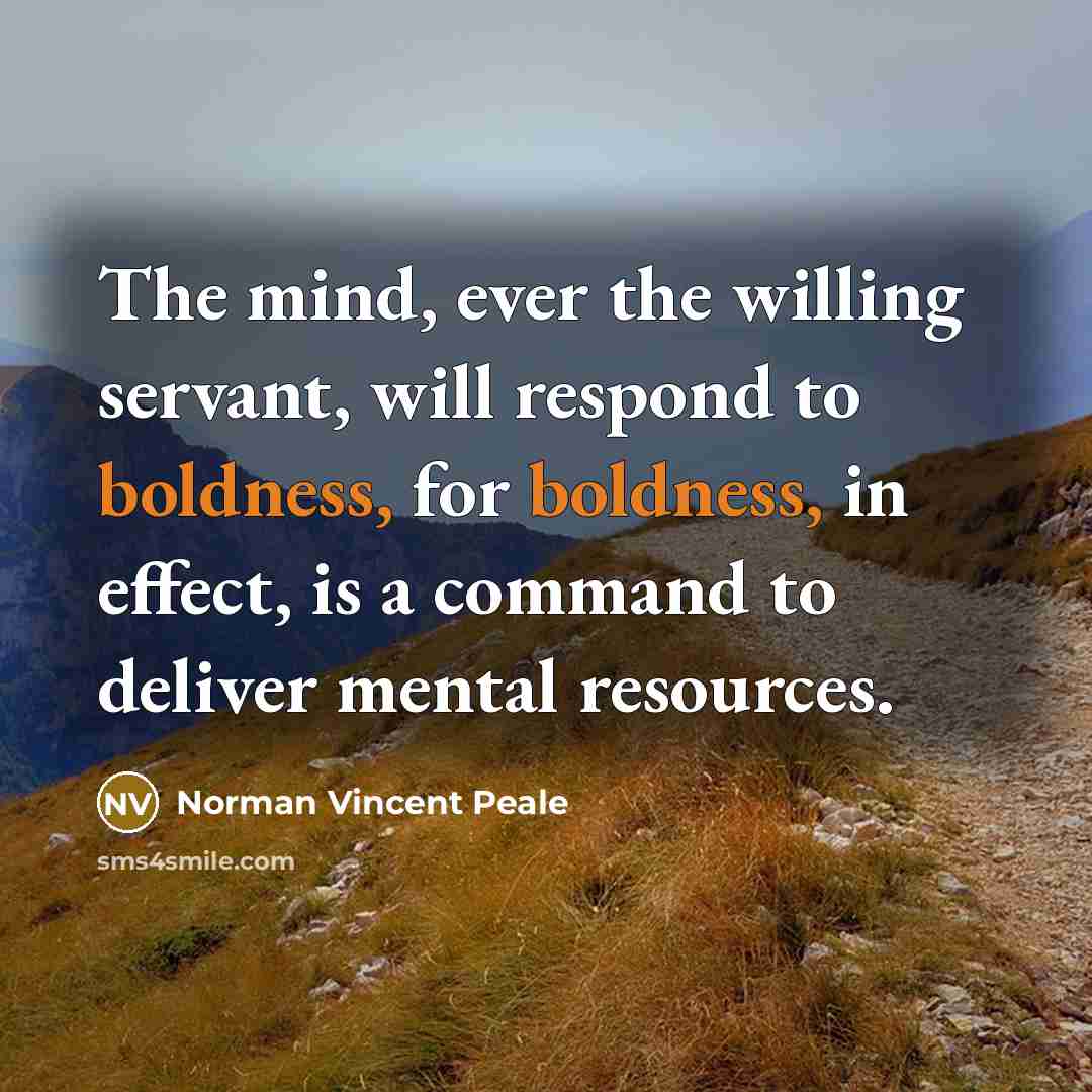 “The mind, ever the willing servant, will respond to boldness,…” quote by Norman Vincent Peale