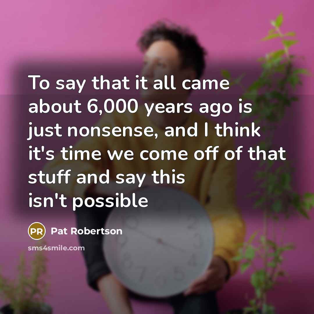 “To say that it all came about 6,000 years ago…” quote by Pat Robertson