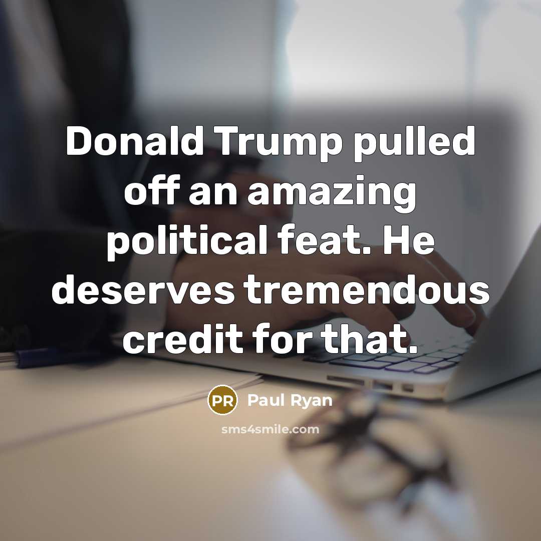 “Donald Trump pulled off an amazing political feat. He deserves tremendous credit for that.” quote by Paul Ryan
