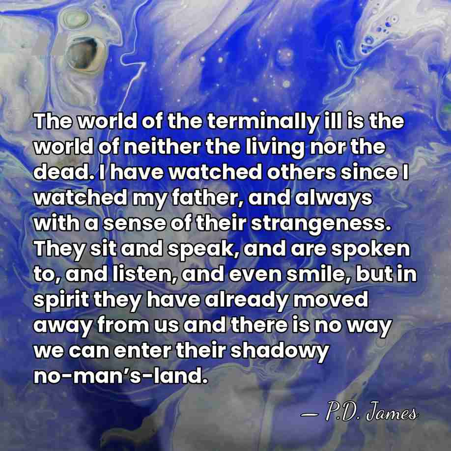 The world of the terminally ill is the world of neither the&hellip; - P.D. James
