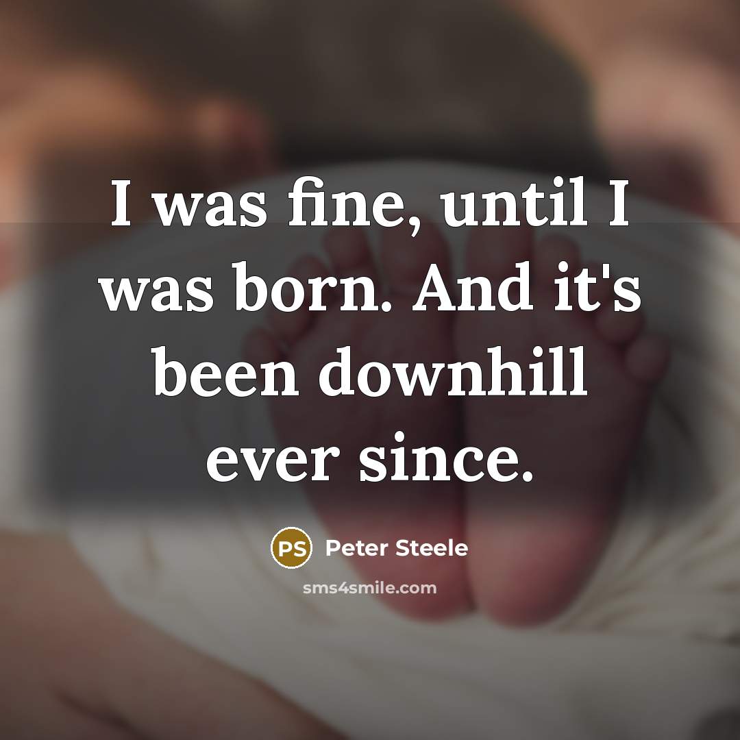 “I was fine, until I was born. And it's been…” quote by Peter Steele